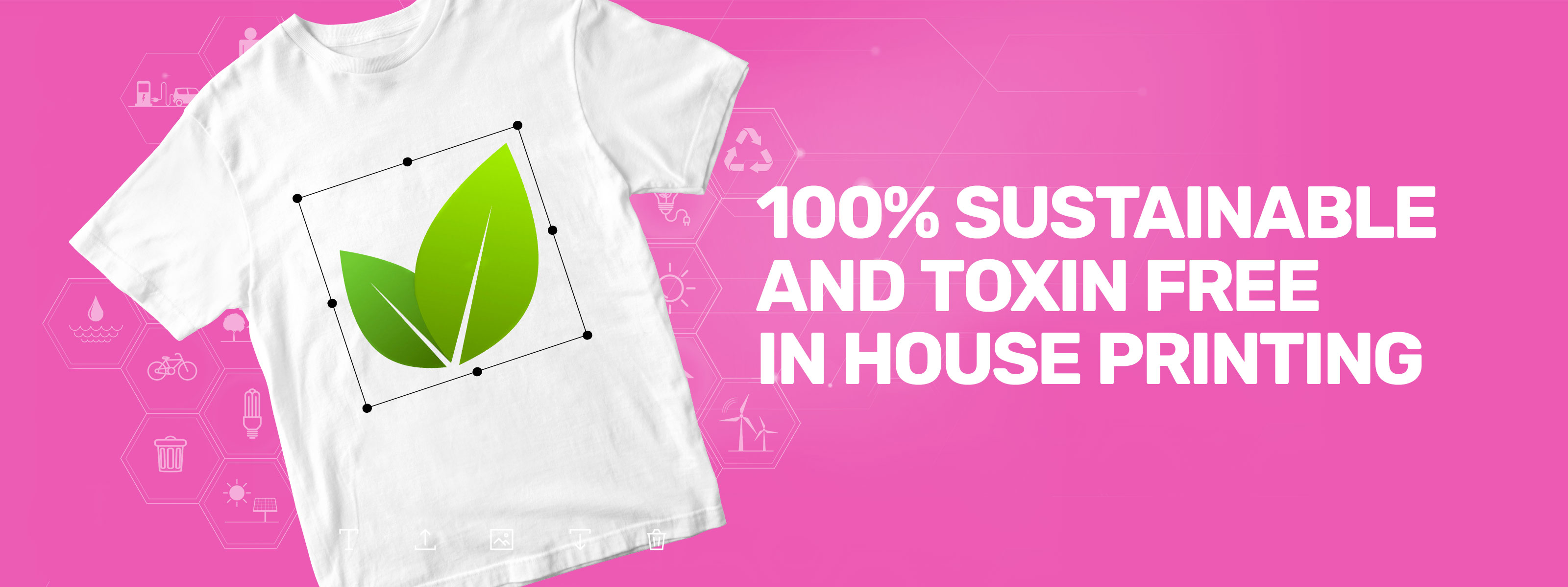 100% Sustainableand toxin freein house printing